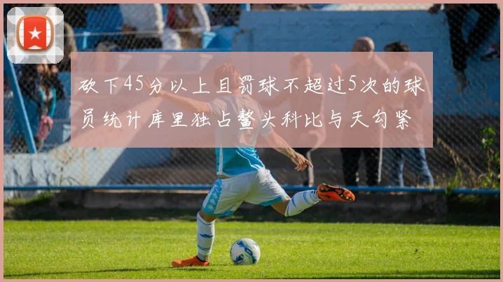 砍下45分以上且罚球不超过5次的球员统计库里独占鳌头科比与天勾紧随其后