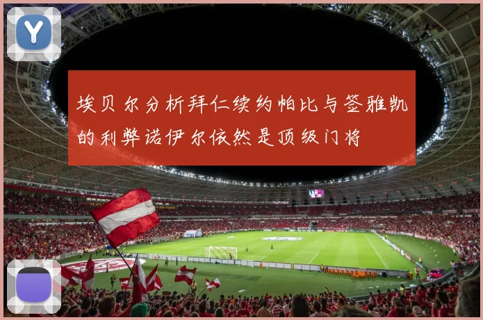 埃贝尔分析拜仁续约帕比与签雅凯的利弊诺伊尔依然是顶级门将