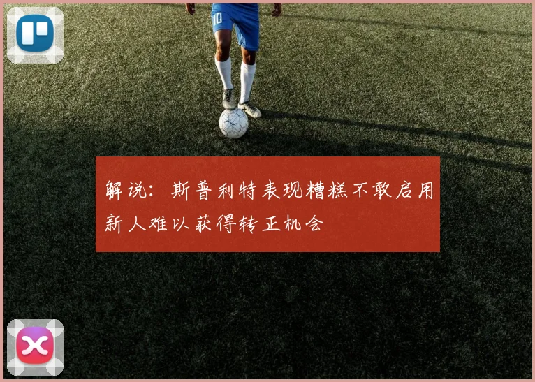 解说：斯普利特表现糟糕不敢启用新人难以获得转正机会