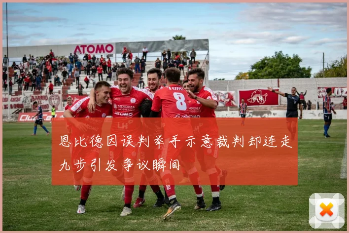 恩比德因误判举手示意裁判却连走九步引发争议瞬间