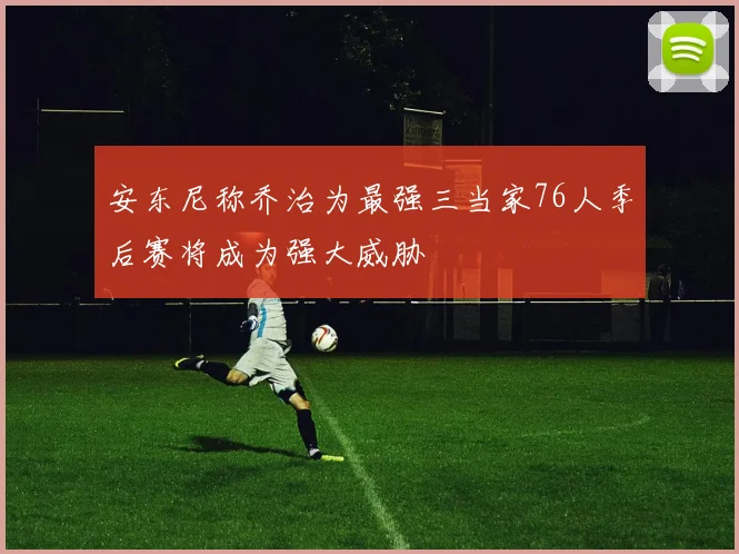 安东尼称乔治为最强三当家76人季后赛将成为强大威胁