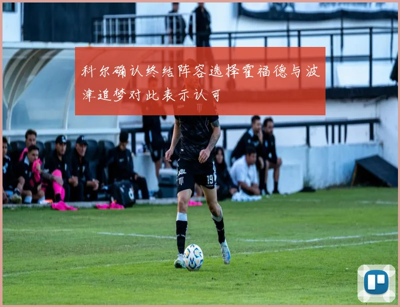 科尔确认终结阵容选择霍福德与波津追梦对此表示认可