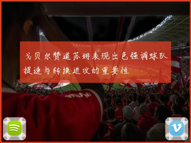 戈贝尔赞道苏姆表现出色强调球队提速与转换进攻的重要性
