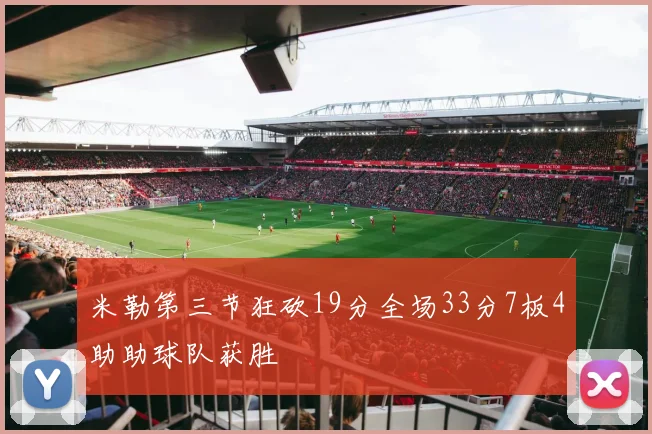 米勒第三节狂砍19分全场33分7板4助助球队获胜
