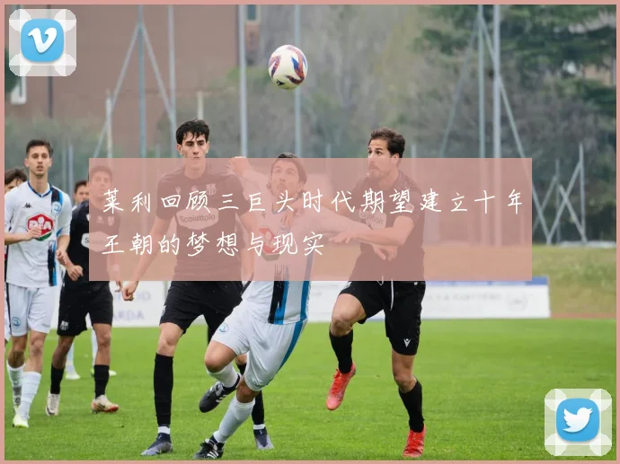 莱利回顾三巨头时代期望建立十年王朝的梦想与现实