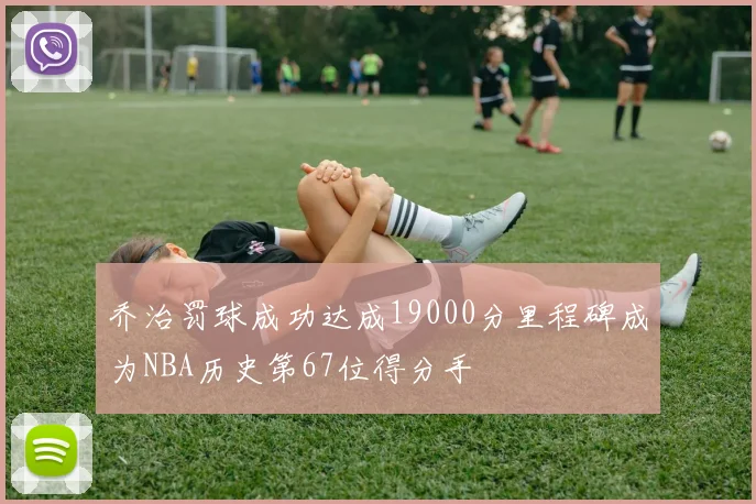 乔治罚球成功达成19000分里程碑成为NBA历史第67位得分手