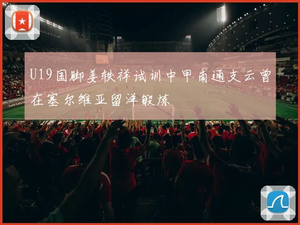 U19国脚姜轶祥试训中甲南通支云曾在塞尔维亚留洋锻炼