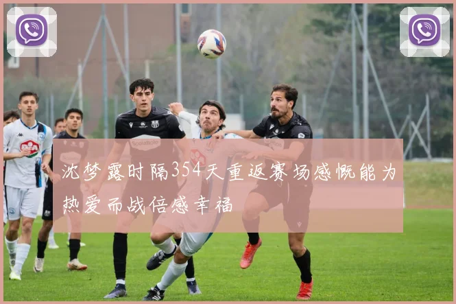沈梦露时隔354天重返赛场感慨能为热爱而战倍感幸福