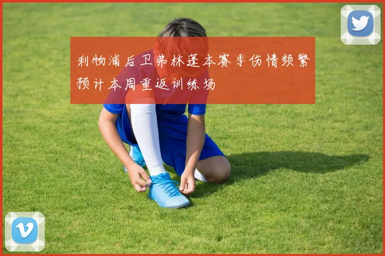 利物浦后卫弗林蓬本赛季伤情频繁预计本周重返训练场