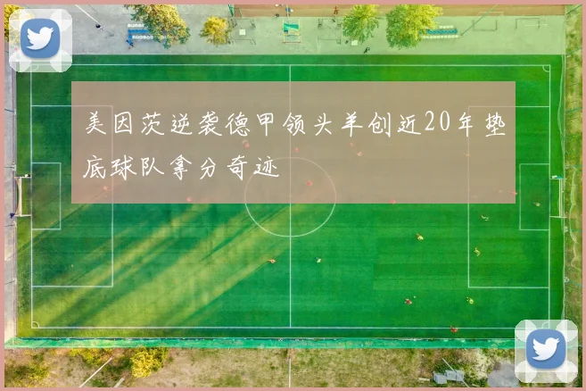 美因茨逆袭德甲领头羊创近20年垫底球队拿分奇迹