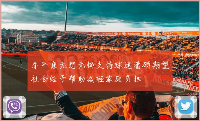 李平康无怨无悔支持球迷潘硕期望社会给予帮助减轻家庭负担