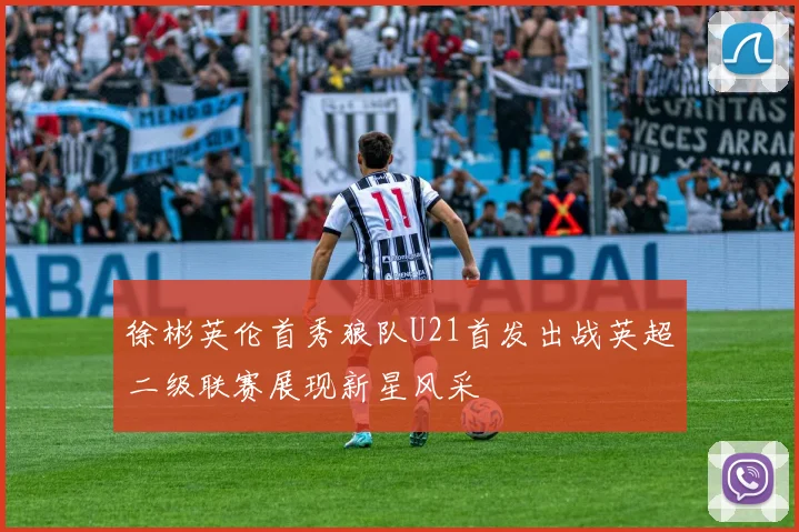 徐彬英伦首秀狼队U21首发出战英超二级联赛展现新星风采