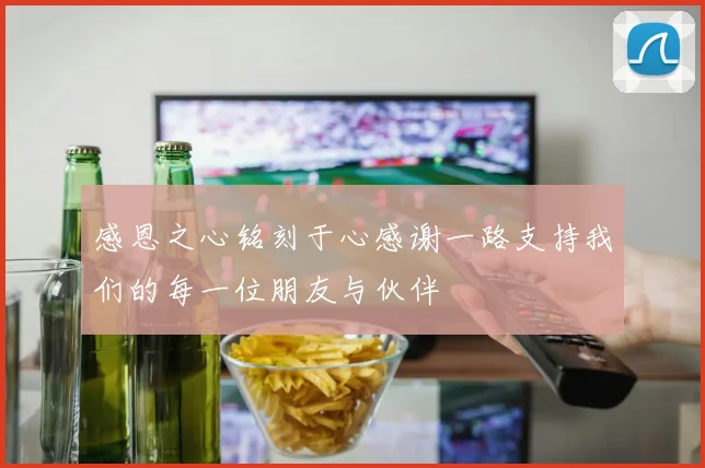 感恩之心铭刻于心感谢一路支持我们的每一位朋友与伙伴